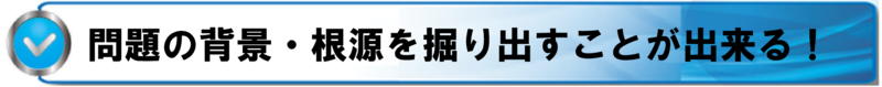問題の背景・根源を掘り出すことが出来る